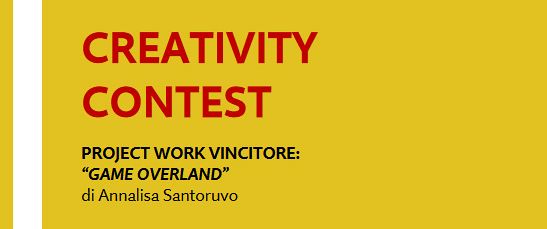 CREATIVITY CONTEST - PROJECT WORK VINCITORE: “GAME OVERLAND” di Annalisa Santoruvo